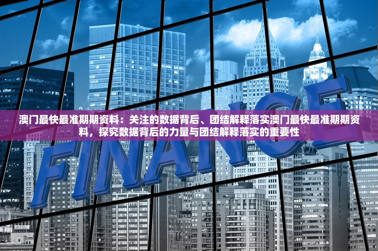 澳门最快最准期期资料：关注的数据背后、团结解释落实澳门最快最准期期资料，探究数据背后的力量与团结解释落实的重要性