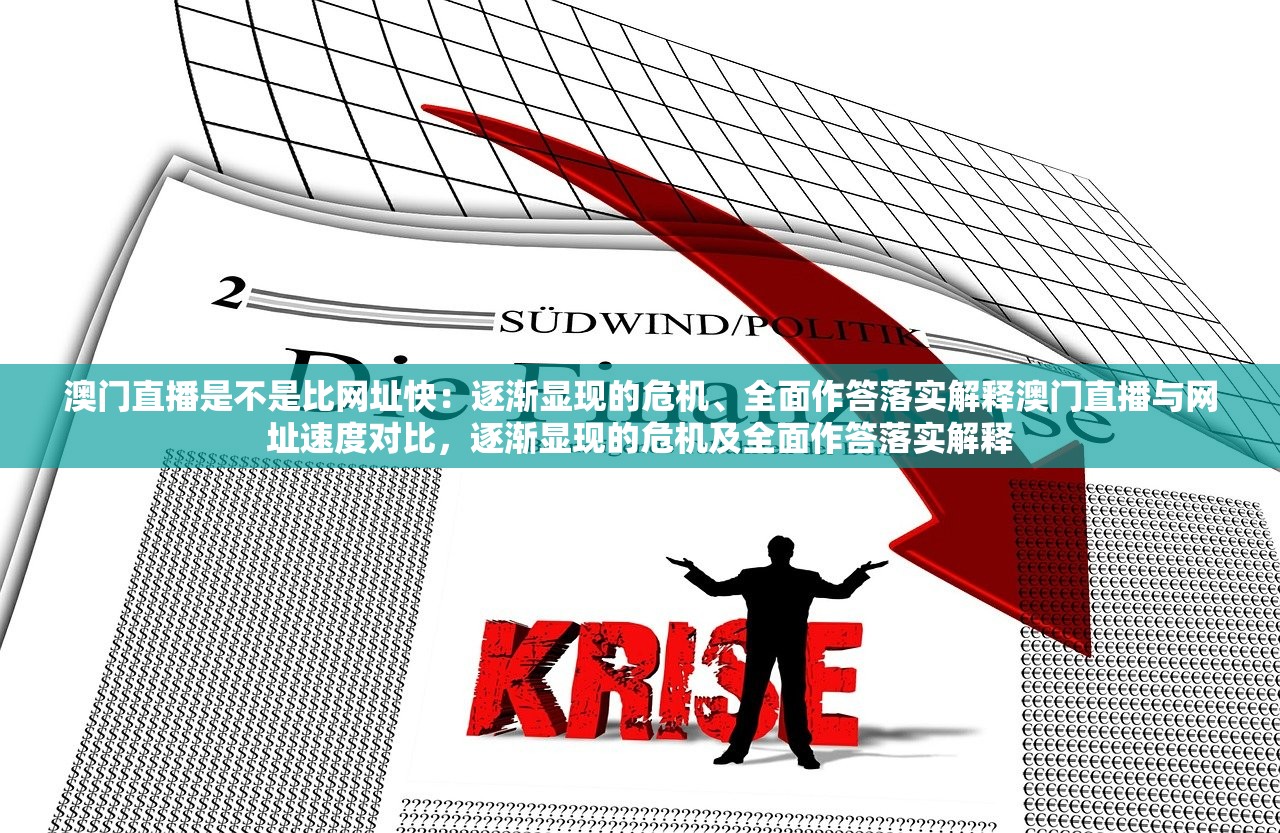 澳门直播是不是比网址快：逐渐显现的危机、全面作答落实解释澳门直播与网址速度对比，逐渐显现的危机及全面作答落实解释