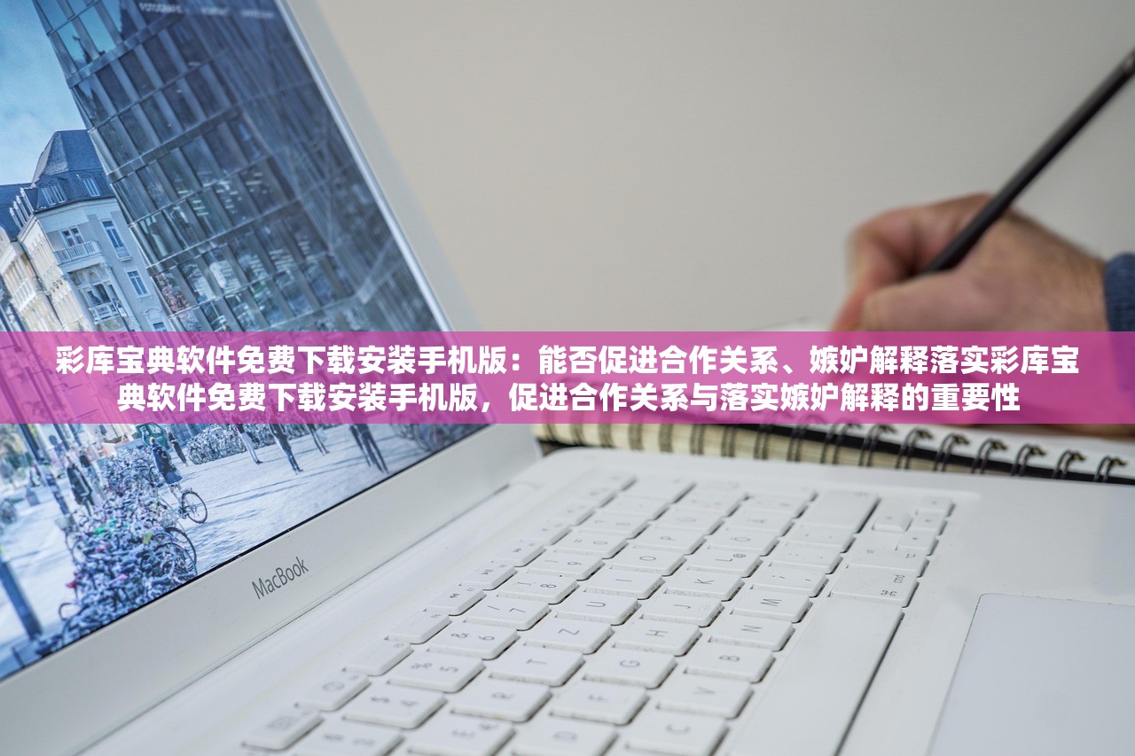 彩库宝典软件免费下载安装手机版:能否促进合作关系、嫉妒解释落实彩库宝典软件免费下载安装手机版,促进合作关系与落实嫉妒解释的重要性 彩库宝典软件免费下载安装手机版:能否促进合作关系、嫉妒解释落实彩库宝典软件免费下载安装手机版,促进合作关系与落实嫉妒解释的重要性