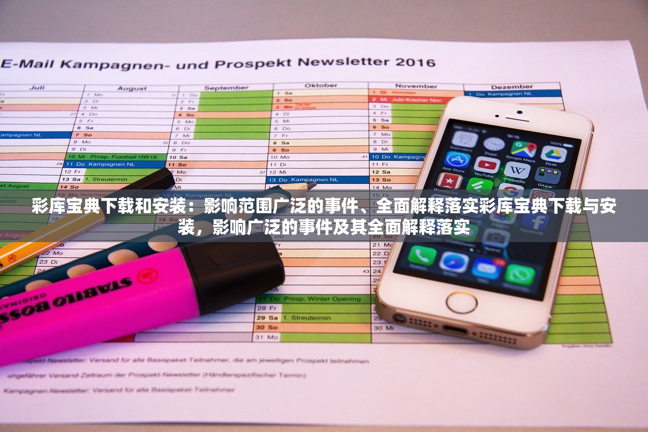 彩库宝典下载和安装：影响范围广泛的事件、全面解释落实彩库宝典下载与安装，影响广泛的事件及其全面解释落实