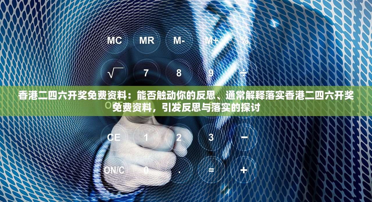 香港二四六开奖免费资料：能否触动你的反思、通常解释落实香港二四六开奖免费资料，引发反思与落实的探讨