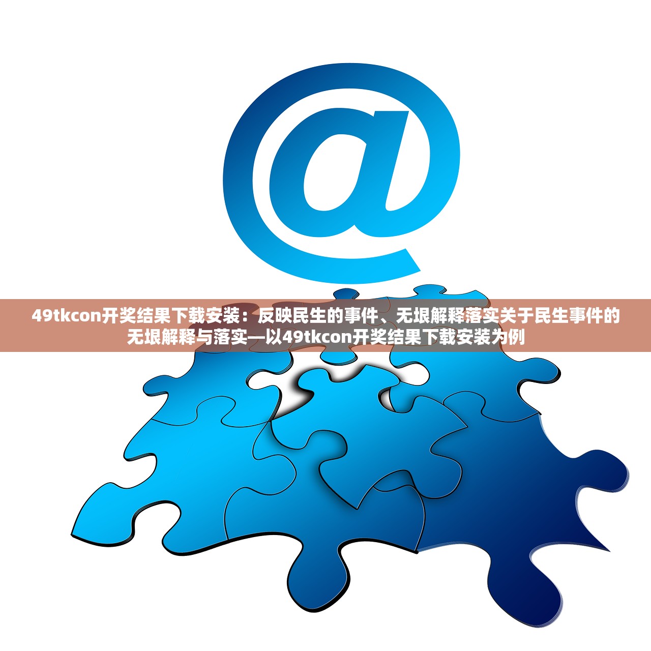 49tkcon开奖结果下载安装：反映民生的事件、无垠解释落实关于民生事件的无垠解释与落实—以49tkcon开奖结果下载安装为例