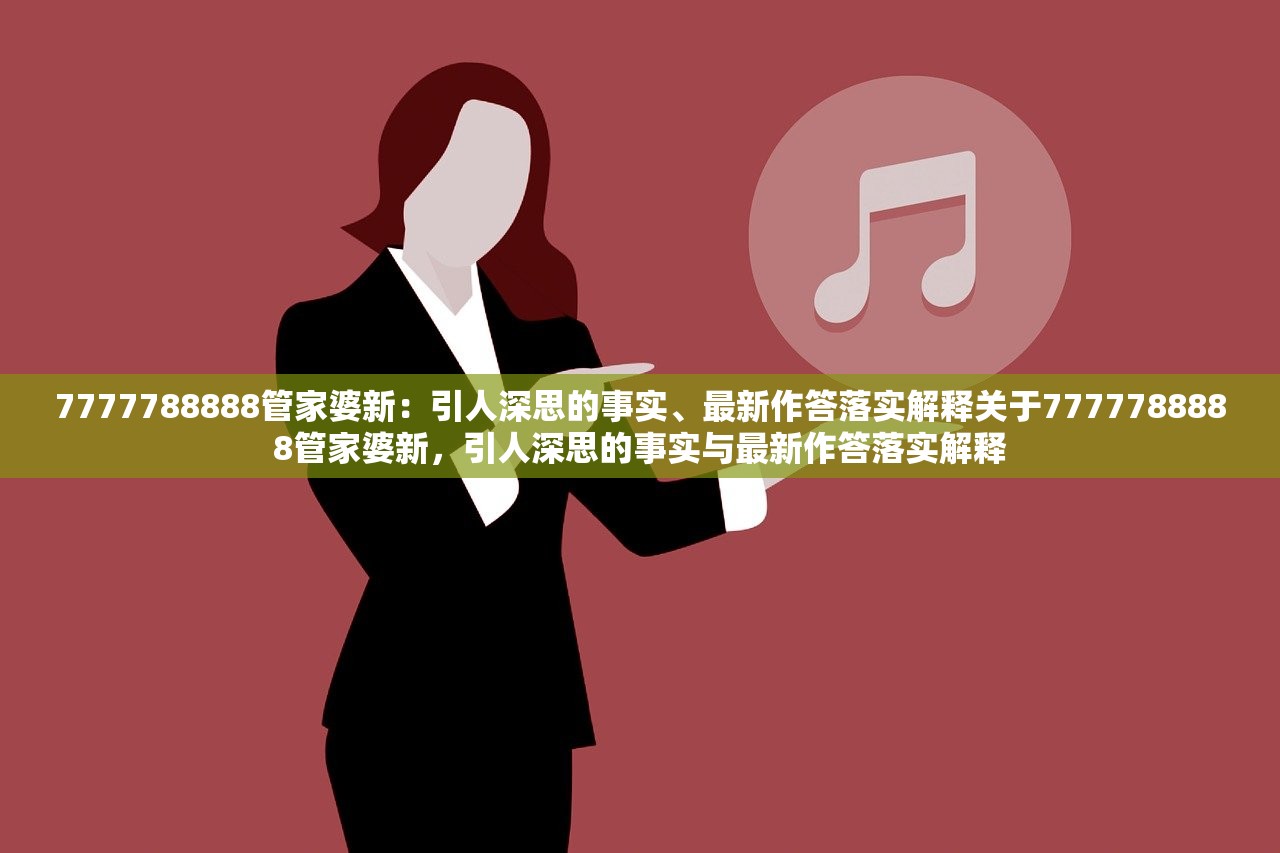 7777788888管家婆新：引人深思的事实、最新作答落实解释关于7777788888管家婆新，引人深思的事实与最新作答落实解释