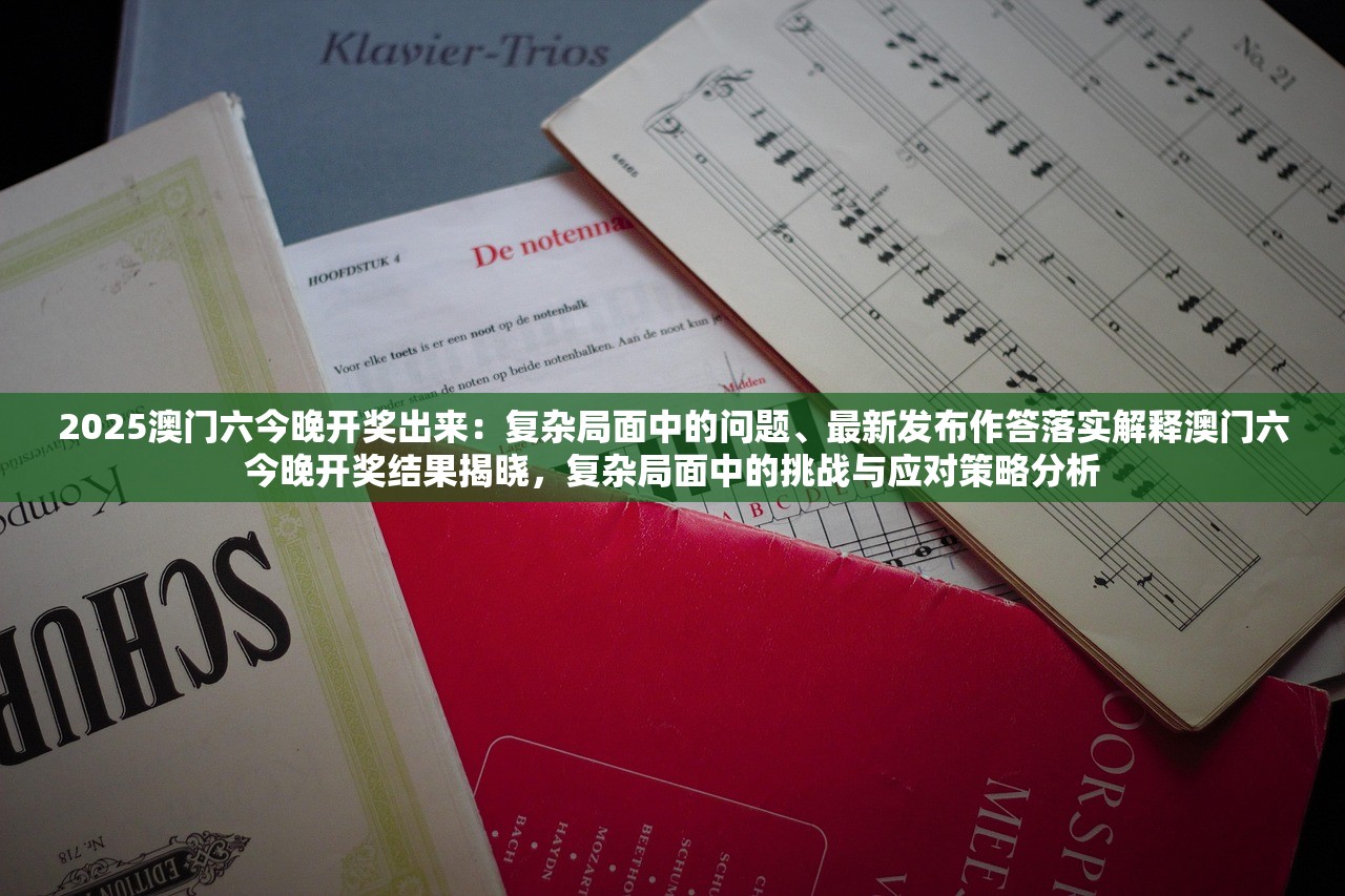 2025澳门六今晚开奖出来：复杂局面中的问题、最新发布作答落实解释澳门六今晚开奖结果揭晓，复杂局面中的挑战与应对策略分析