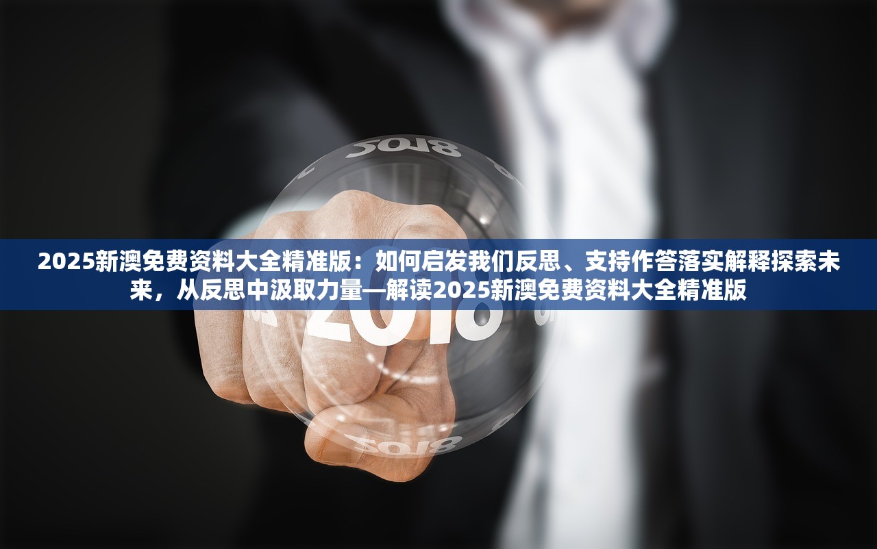 2025新澳免费资料大全精准版：如何启发我们反思、支持作答落实解释探索未来，从反思中汲取力量—解读2025新澳免费资料大全精准版