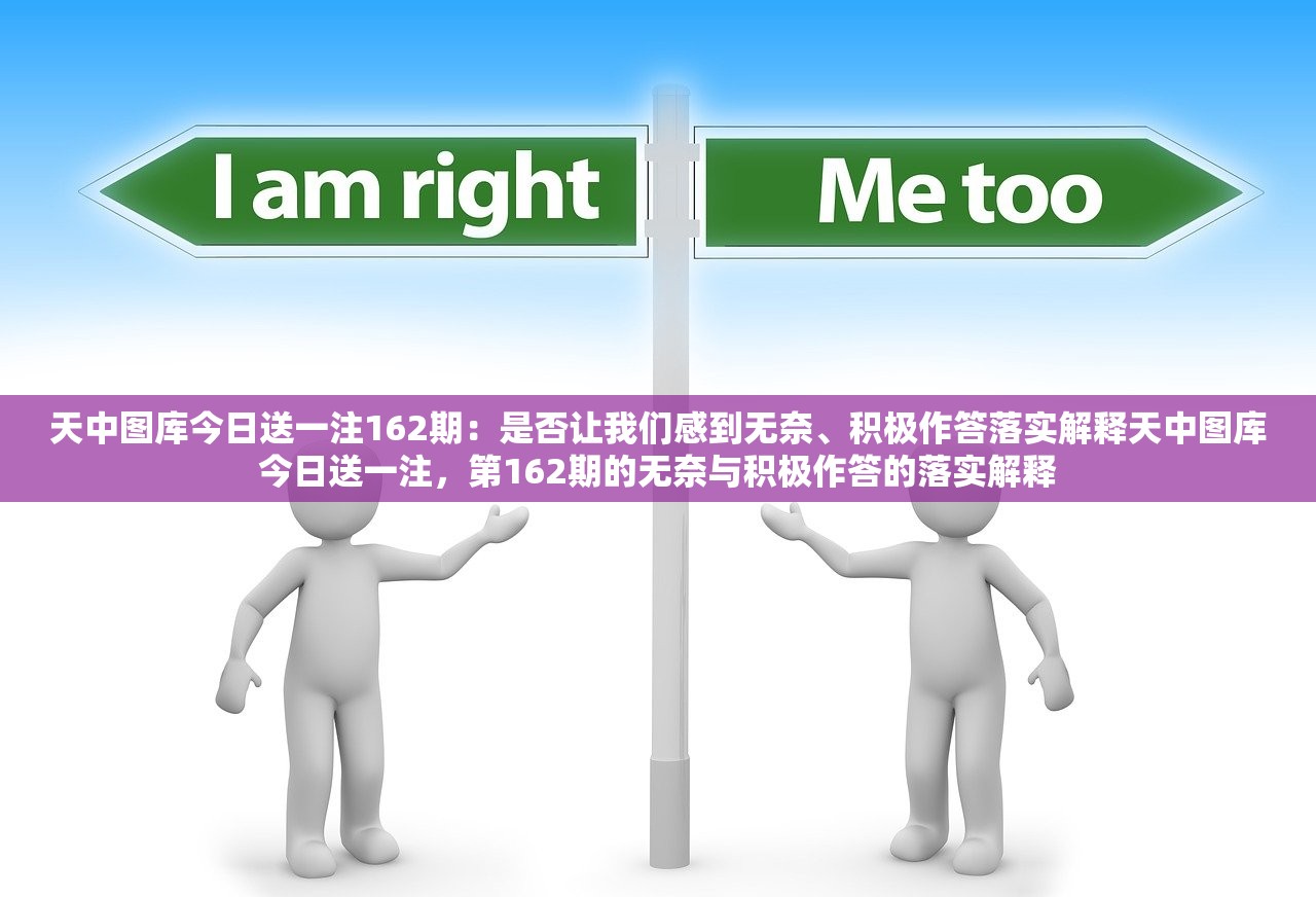 天中图库今日送一注162期：是否让我们感到无奈、积极作答落实解释天中图库今日送一注，第162期的无奈与积极作答的落实解释