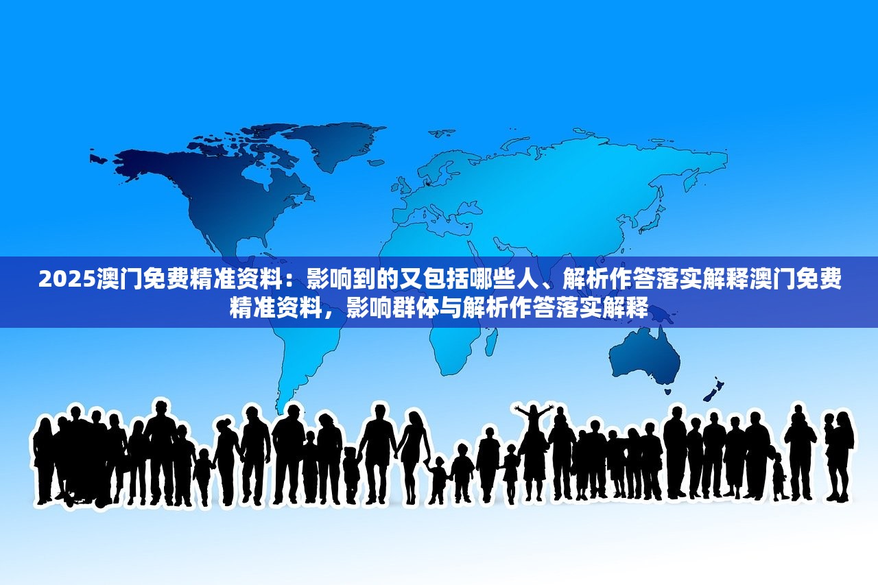 2025澳门免费精准资料:影响到的又包括哪些人、解析作答落实解释澳门免费精准资料,影响群体与解析作答落实解释 2025澳门免费精准资料:影响到的又包括哪些人、解析作答落实解释澳门免费精准资料,影响群体与解析作答落实解释
