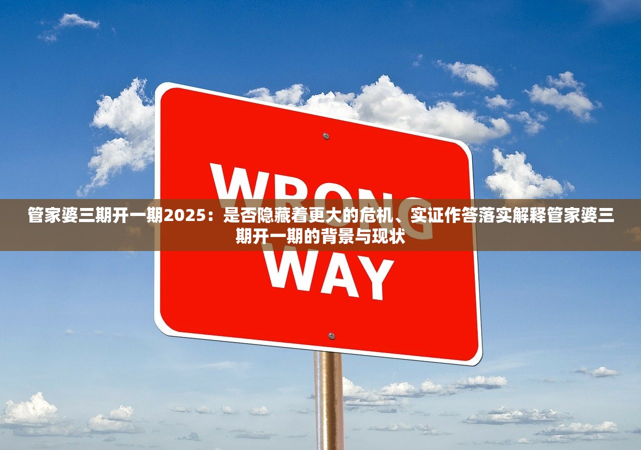 管家婆三期开一期2025：是否隐藏着更大的危机、实证作答落实解释管家婆三期开一期的背景与现状