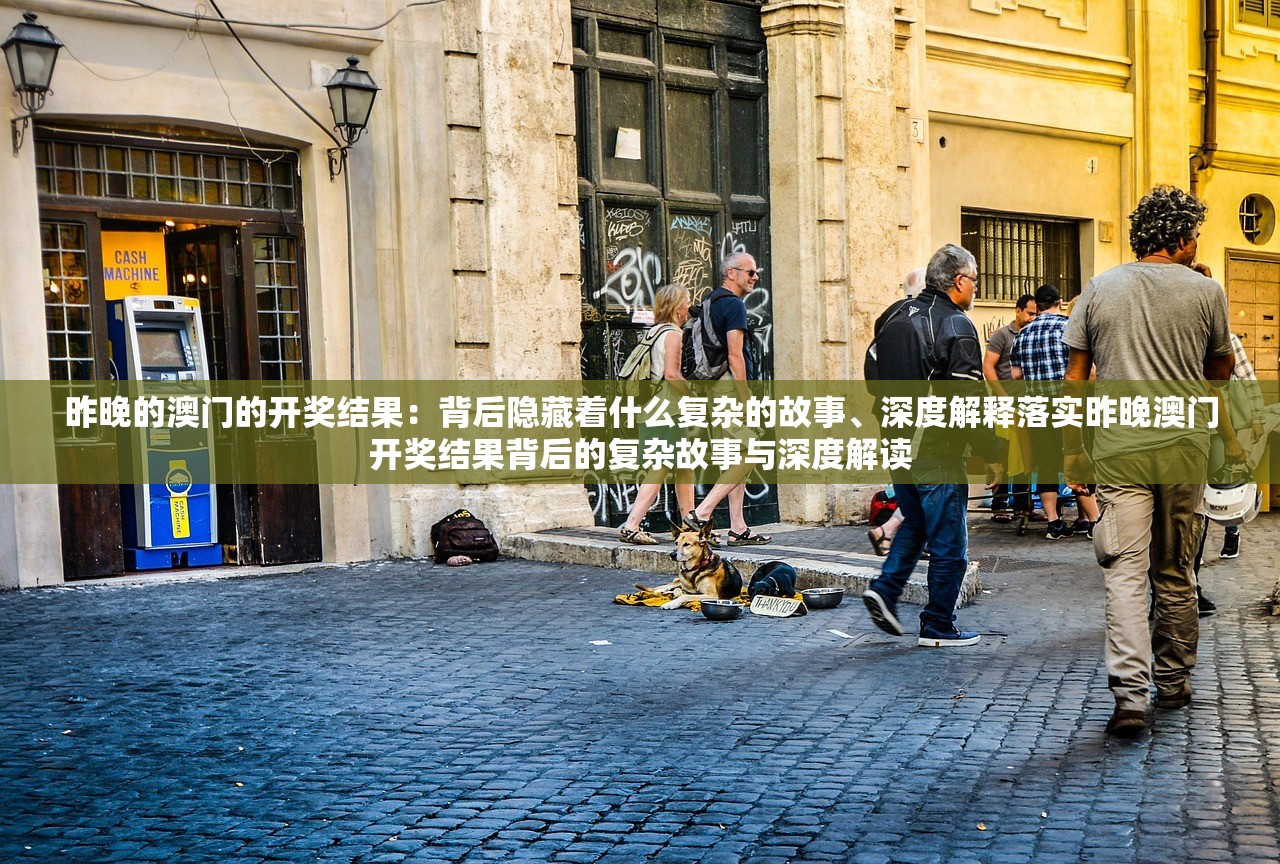 昨晚的澳门的开奖结果：背后隐藏着什么复杂的故事、深度解释落实昨晚澳门开奖结果背后的复杂故事与深度解读