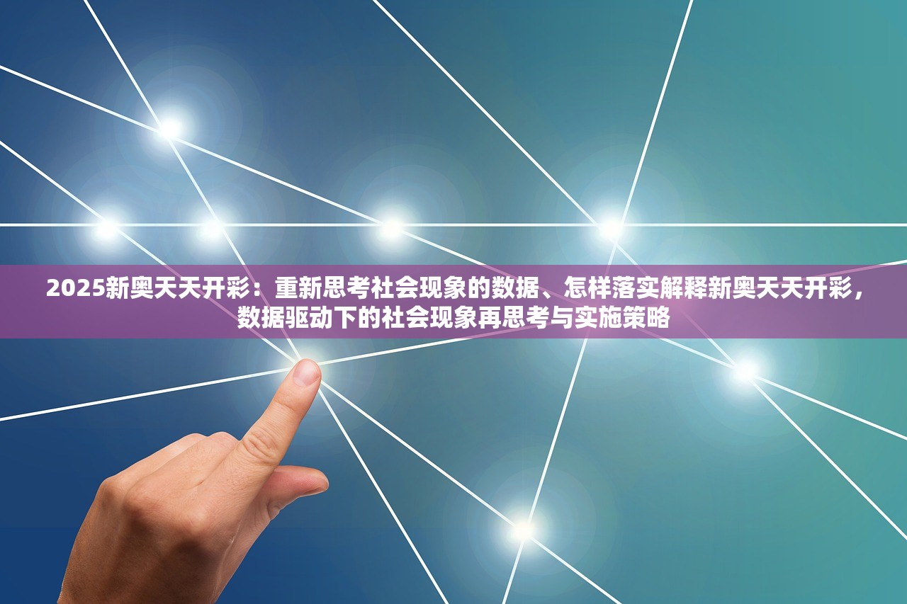 2025新奥天天开彩：重新思考社会现象的数据、怎样落实解释新奥天天开彩，数据驱动下的社会现象再思考与实施策略