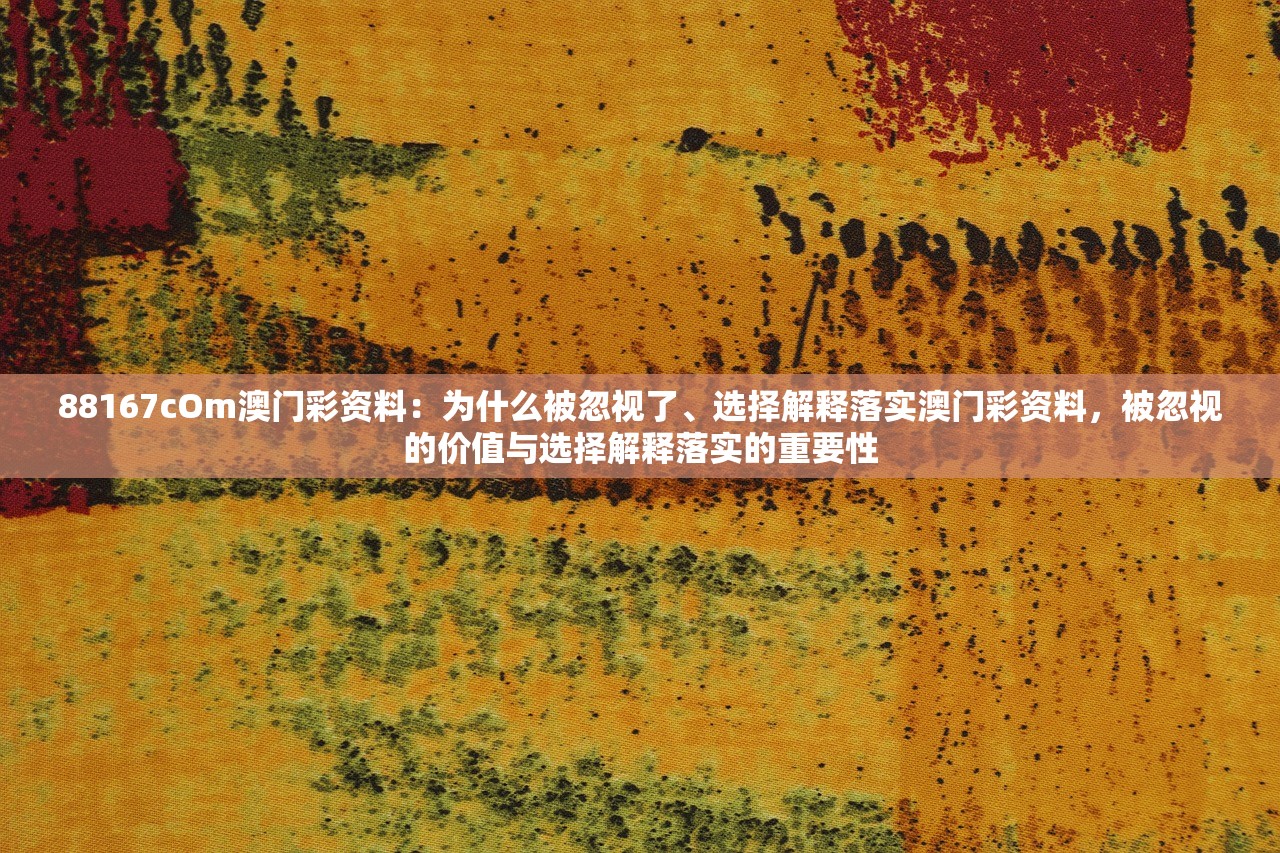 88167cOm澳门彩资料：为什么被忽视了、选择解释落实澳门彩资料，被忽视的价值与选择解释落实的重要性
