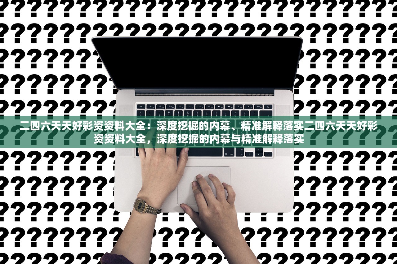 二四六天天好彩资资料大全：深度挖掘的内幕、精准解释落实二四六天天好彩资资料大全，深度挖掘的内幕与精准解释落实