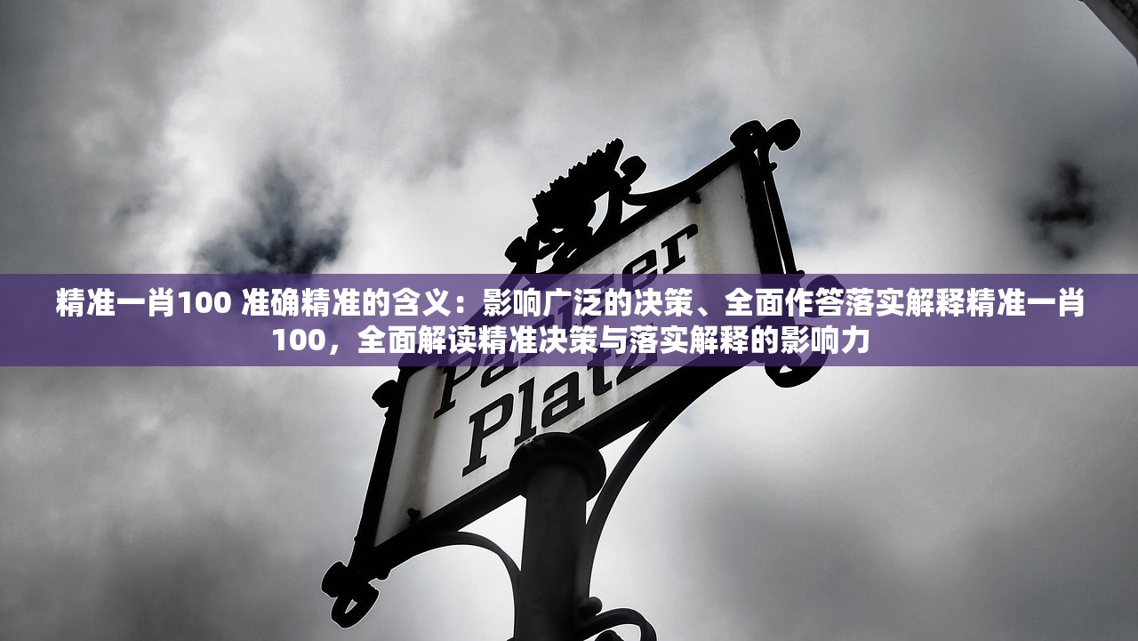精准一肖100 准确精准的含义：影响广泛的决策、全面作答落实解释精准一肖100，全面解读精准决策与落实解释的影响力