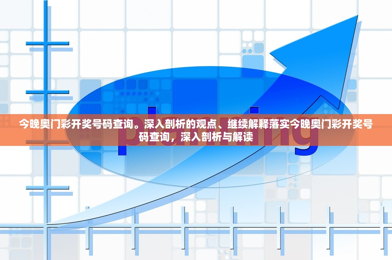 今晚奥门彩开奖号码查询。深入剖析的观点、继续解释落实今晚奥门彩开奖号码查询，深入剖析与解读
