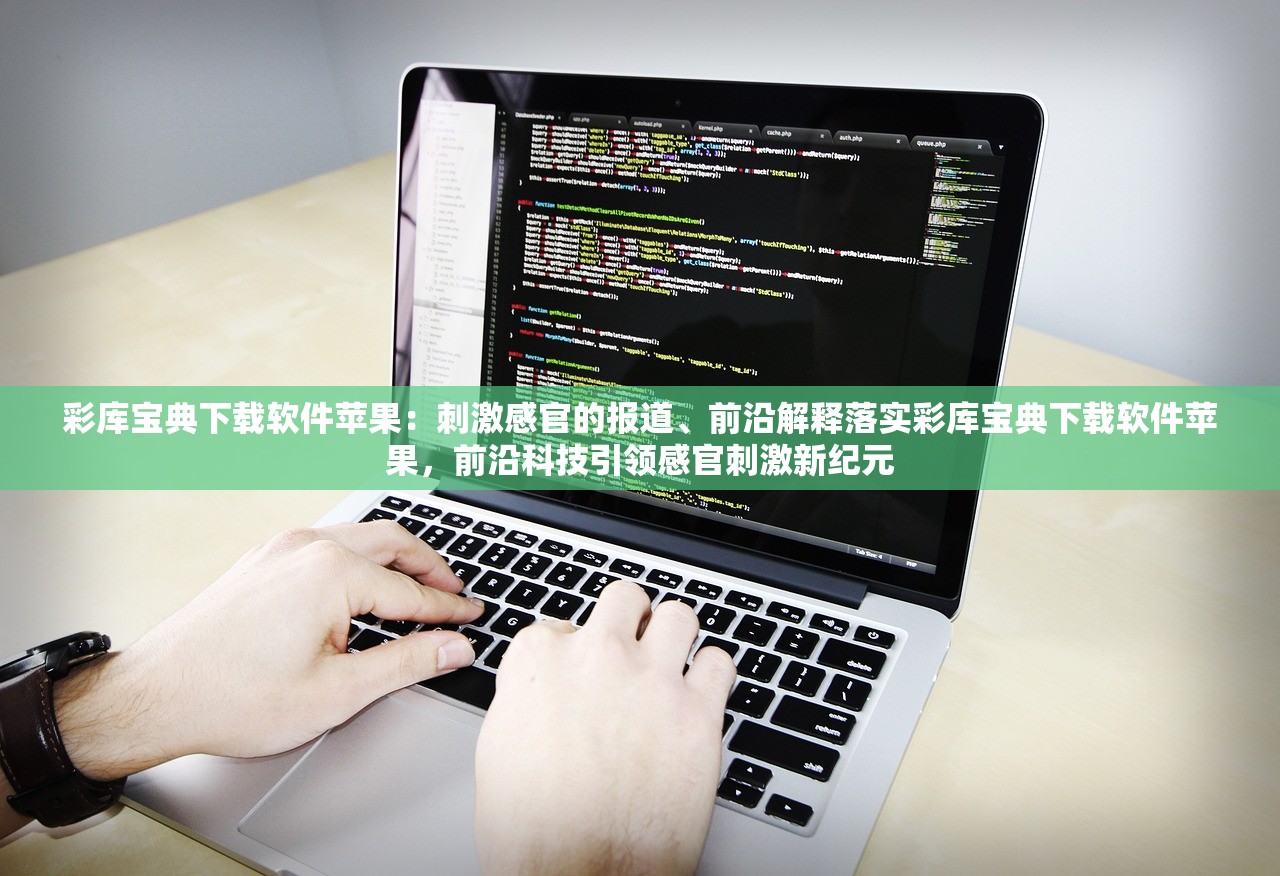 彩库宝典下载软件苹果：刺激感官的报道、前沿解释落实彩库宝典下载软件苹果，前沿科技引领感官刺激新纪元