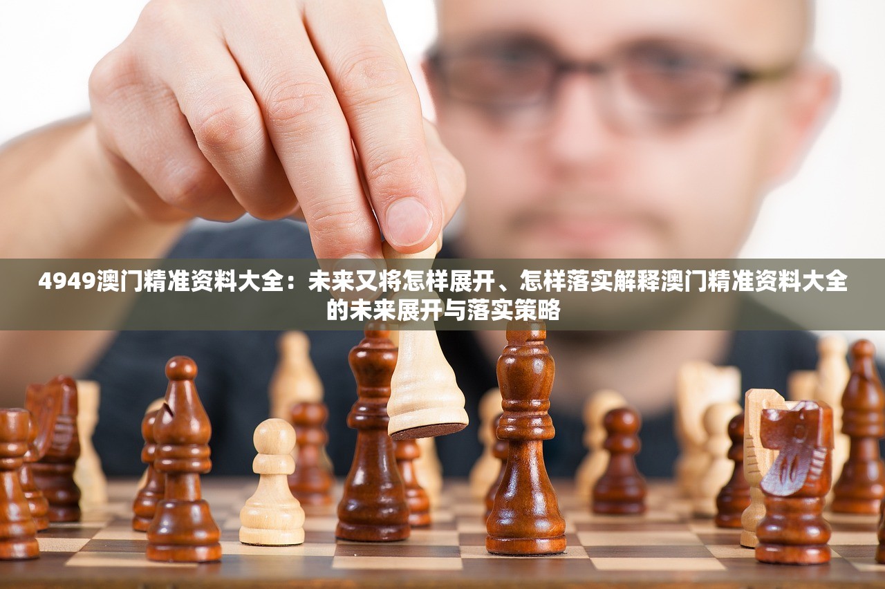 4949澳门精准资料大全：未来又将怎样展开、怎样落实解释澳门精准资料大全的未来展开与落实策略