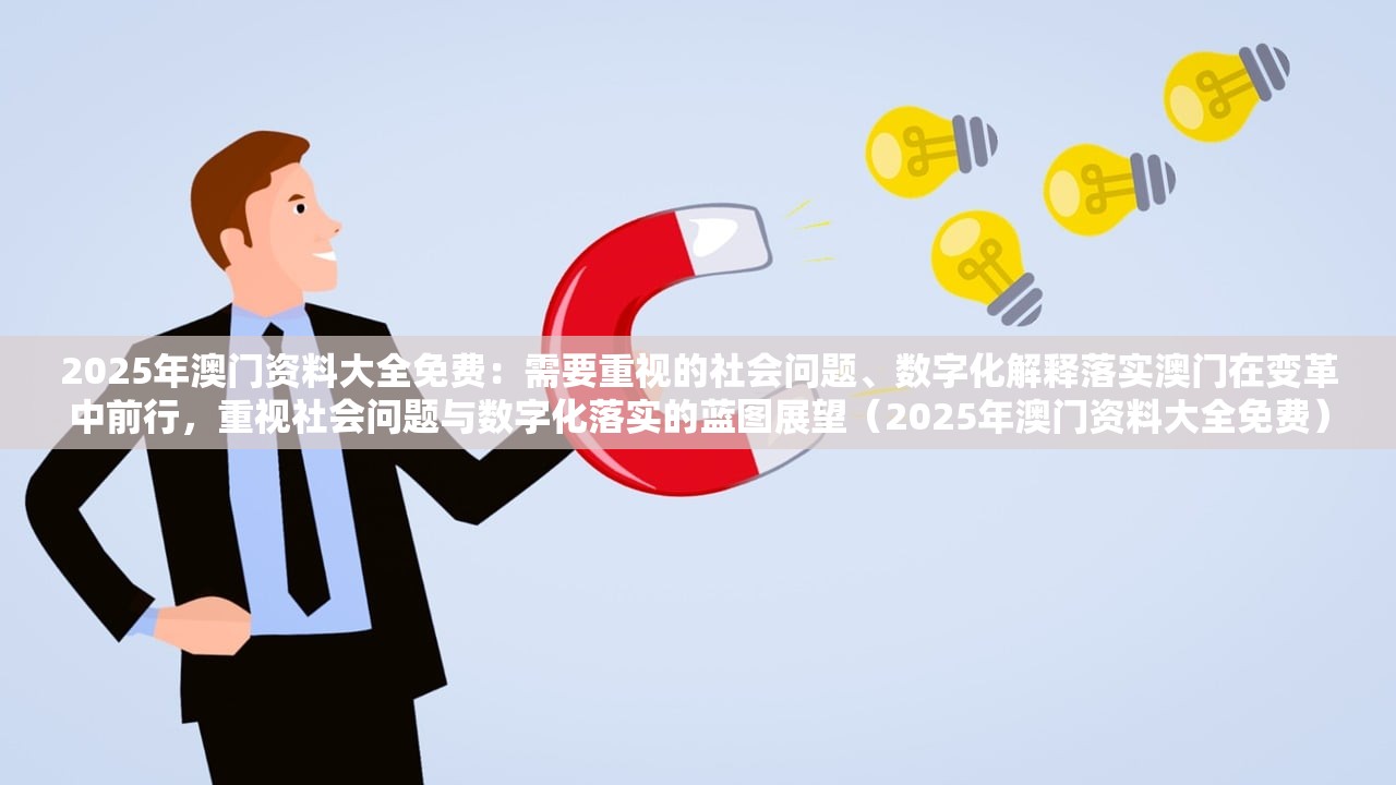 2025年澳门资料大全免费:需要重视的社会问题、数字化解释落实澳门在变革中前行,重视社会问题与数字化落实的蓝图展望(2025年澳门资料大全免费) 2025年澳门资料大全免费:需要重视的社会问题、数字化解释落实澳门在变革中前行,重视社会问题与数字化落实的蓝图展望(2025年澳门资料大全免费)