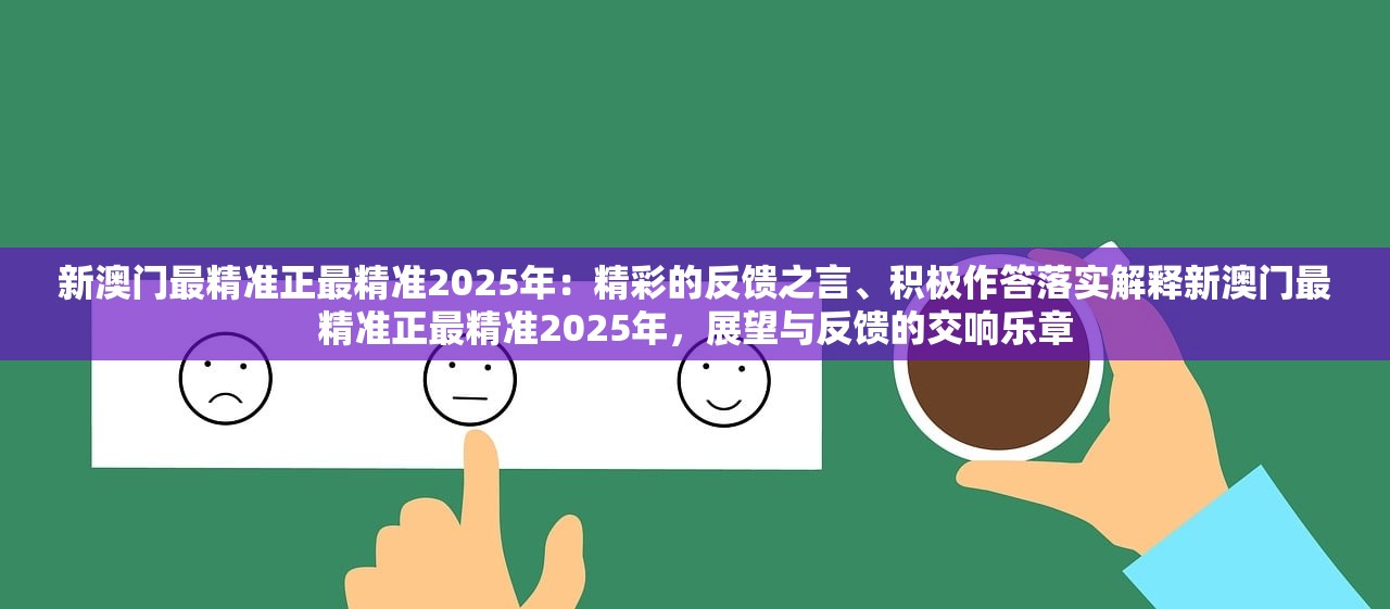 新澳门最精准正最精准2025年：精彩的反馈之言、积极作答落实解释新澳门最精准正最精准2025年，展望与反馈的交响乐章