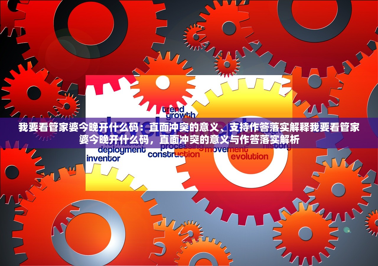 我要看管家婆今晚开什么码：直面冲突的意义、支持作答落实解释我要看管家婆今晚开什么码，直面冲突的意义与作答落实解析