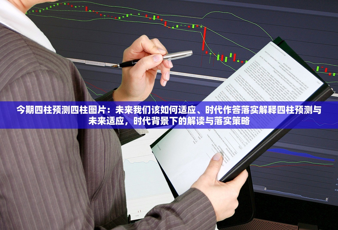 今期四柱预测四柱图片：未来我们该如何适应、时代作答落实解释四柱预测与未来适应，时代背景下的解读与落实策略