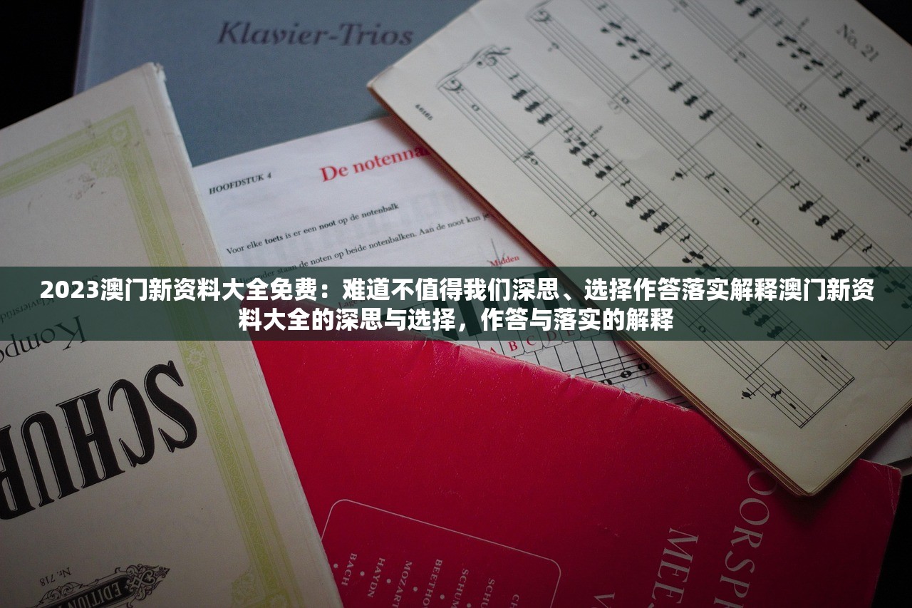 2023澳门新资料大全免费：难道不值得我们深思、选择作答落实解释澳门新资料大全的深思与选择，作答与落实的解释