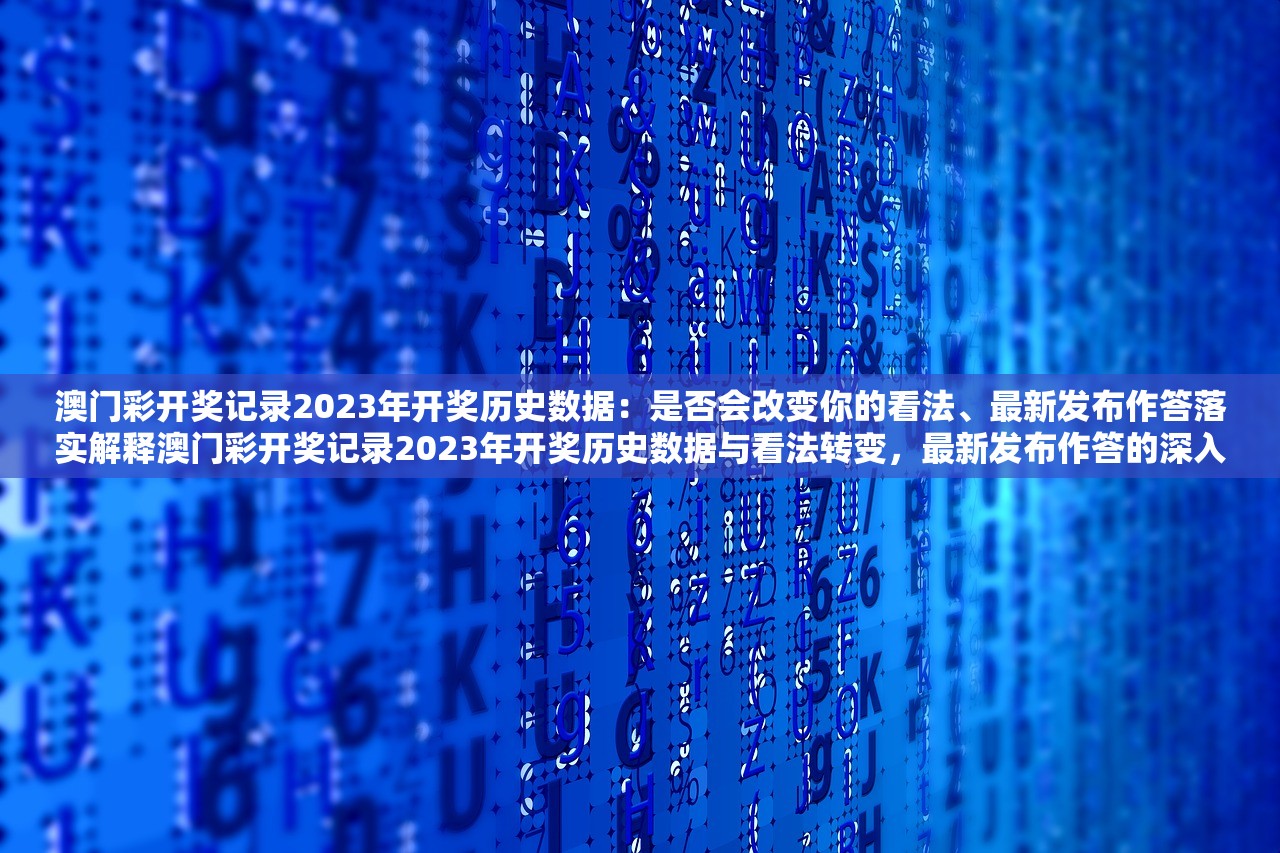 澳门彩开奖记录2023年开奖历史数据：是否会改变你的看法、最新发布作答落实解释澳门彩开奖记录2023年开奖历史数据与看法转变，最新发布作答的深入解析