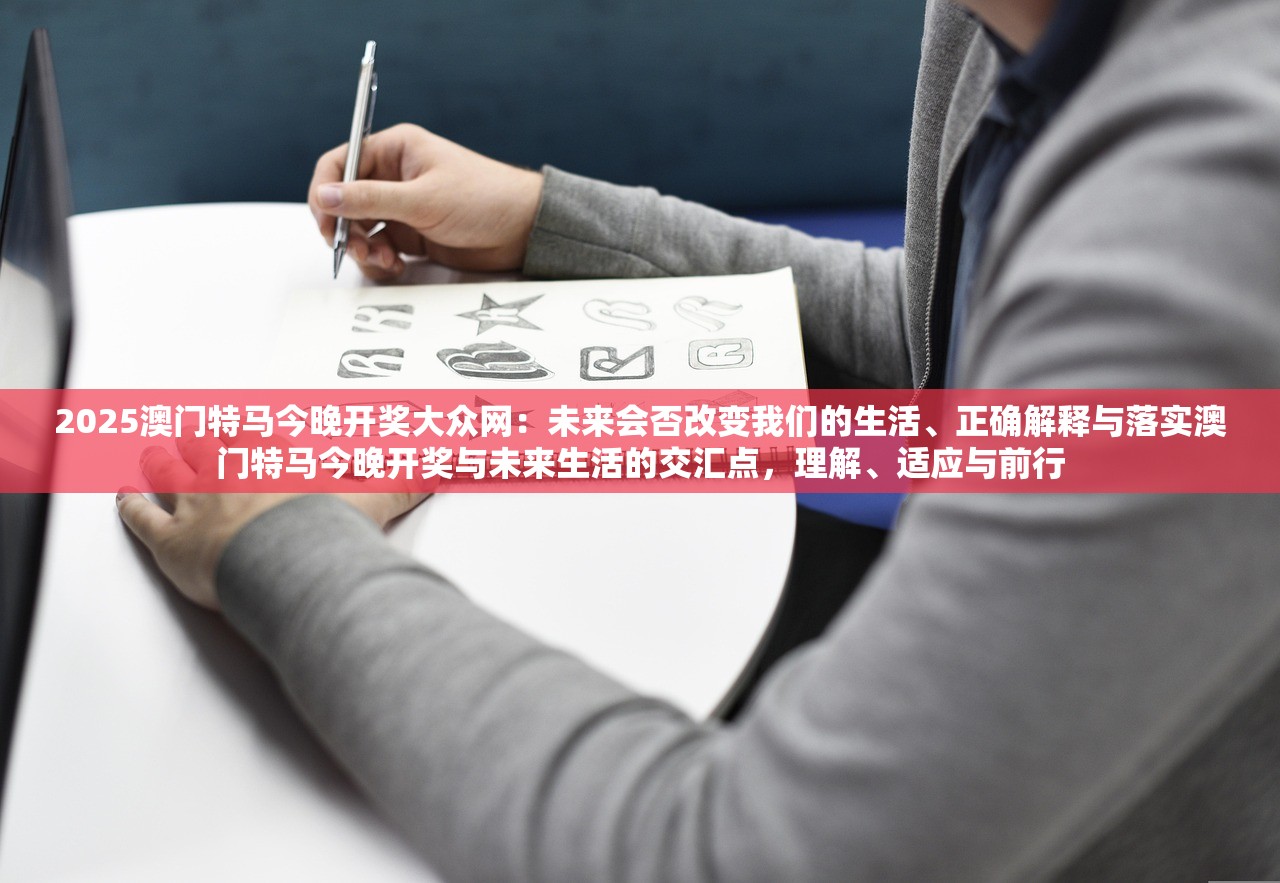2025澳门特马今晚开奖大众网：未来会否改变我们的生活、正确解释与落实澳门特马今晚开奖与未来生活的交汇点，理解、适应与前行