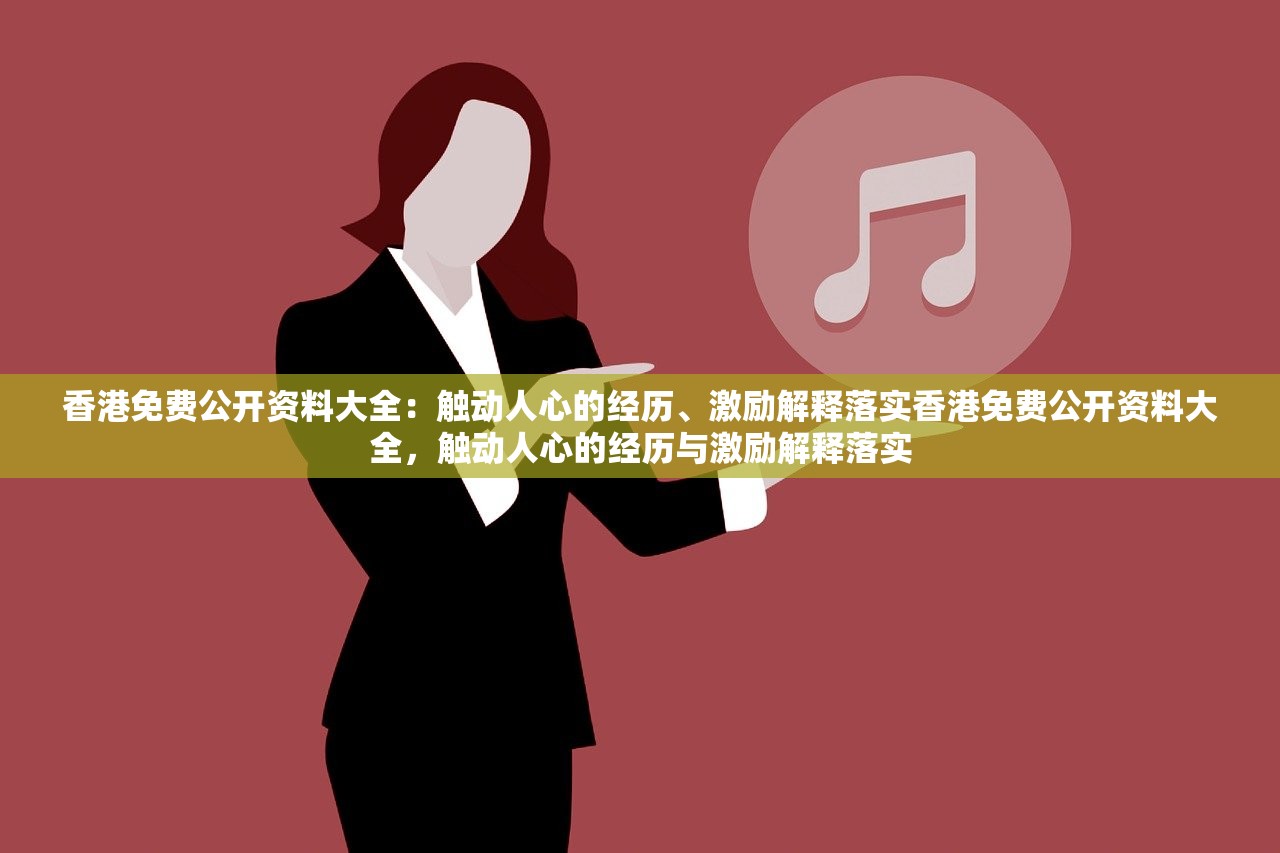 香港免费公开资料大全：触动人心的经历、激励解释落实香港免费公开资料大全，触动人心的经历与激励解释落实