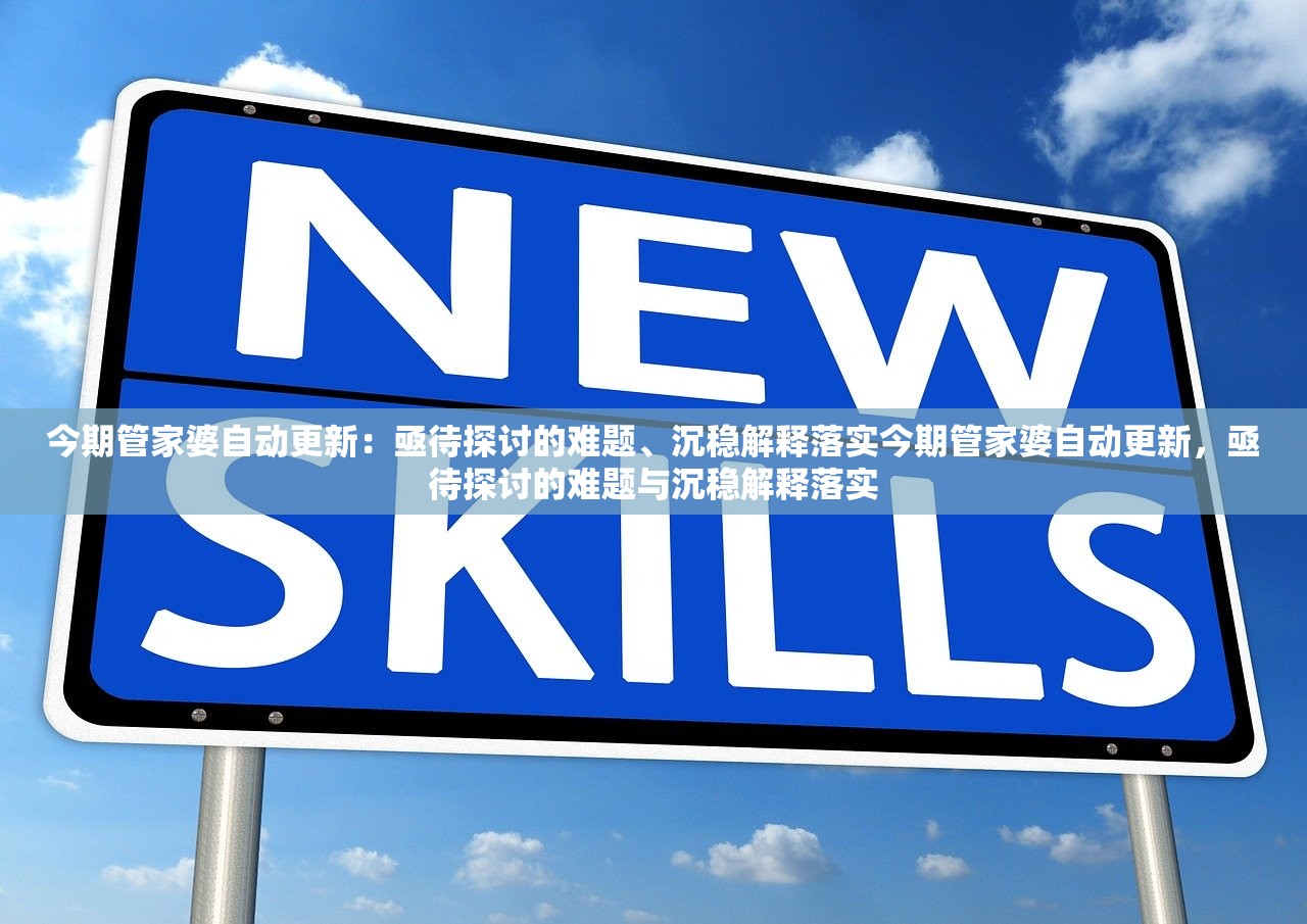 今期管家婆自动更新：亟待探讨的难题、沉稳解释落实今期管家婆自动更新，亟待探讨的难题与沉稳解释落实