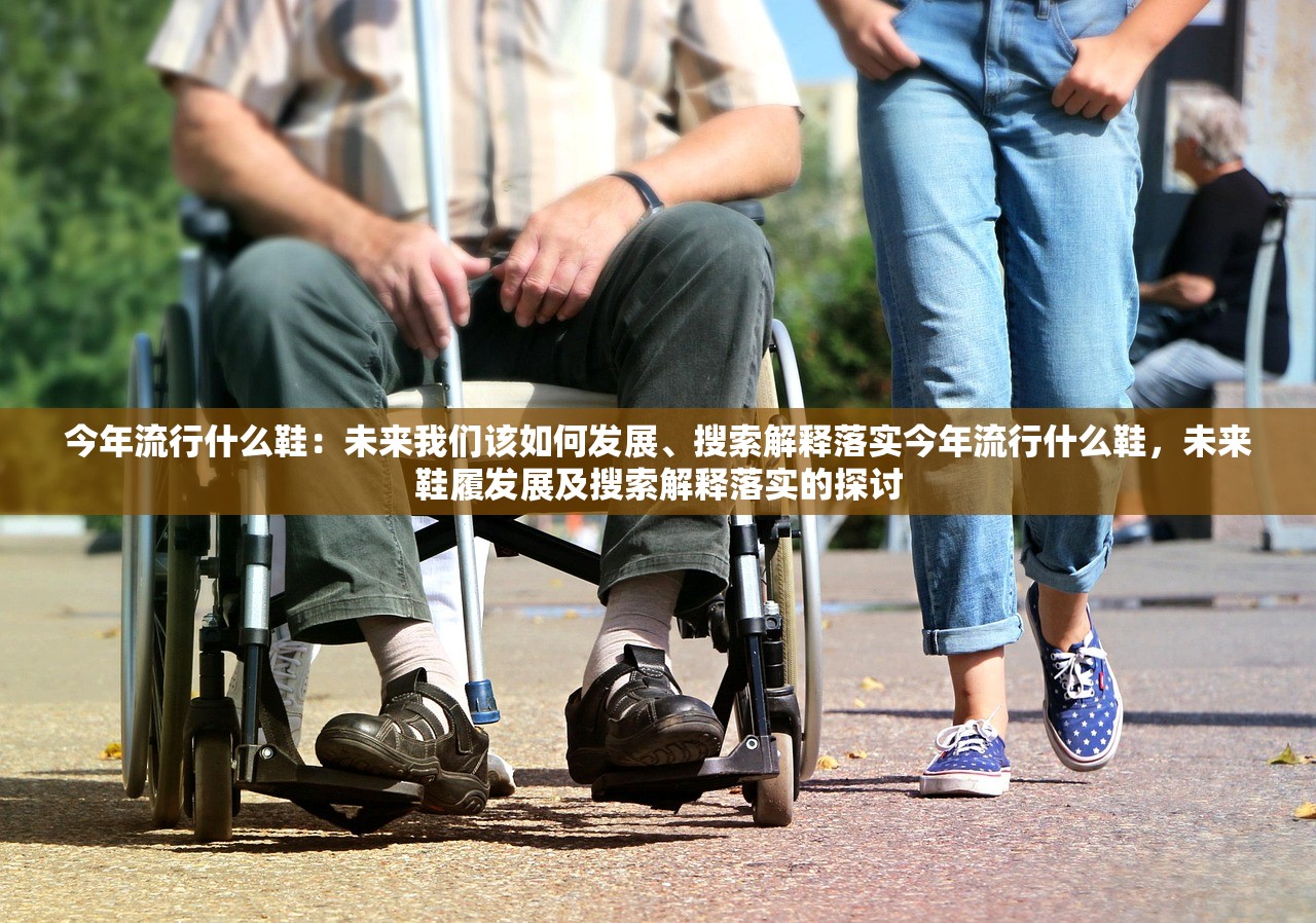 今年流行什么鞋：未来我们该如何发展、搜索解释落实今年流行什么鞋，未来鞋履发展及搜索解释落实的探讨