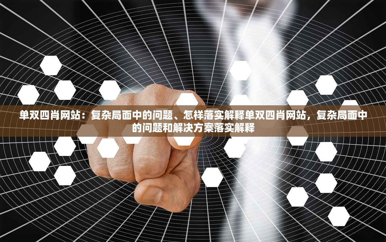 单双四肖网站：复杂局面中的问题、怎样落实解释单双四肖网站，复杂局面中的问题和解决方案落实解释