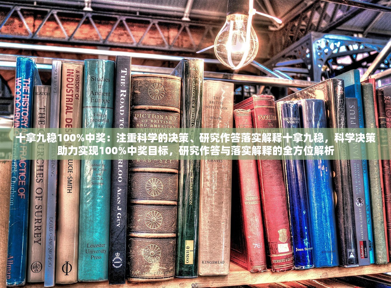 十拿九稳100%中奖：注重科学的决策、研究作答落实解释十拿九稳，科学决策助力实现100%中奖目标，研究作答与落实解释的全方位解析