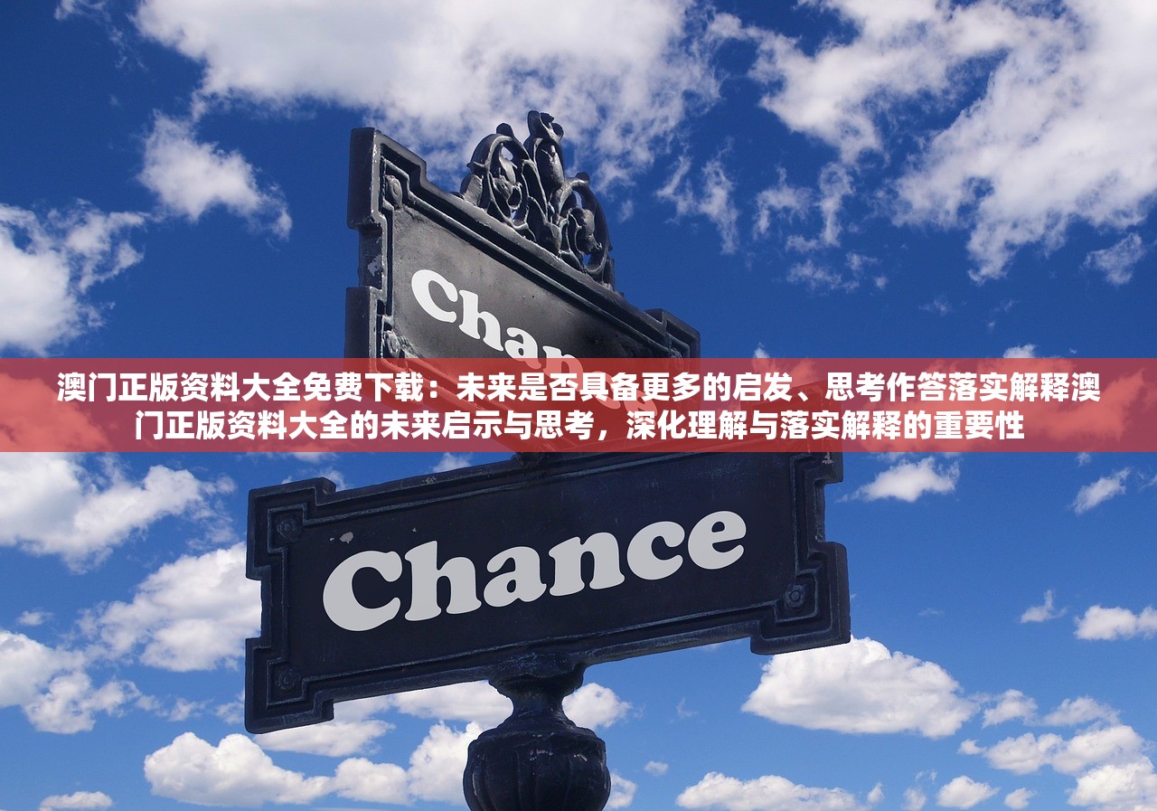 澳门正版资料大全免费下载：未来是否具备更多的启发、思考作答落实解释澳门正版资料大全的未来启示与思考，深化理解与落实解释的重要性