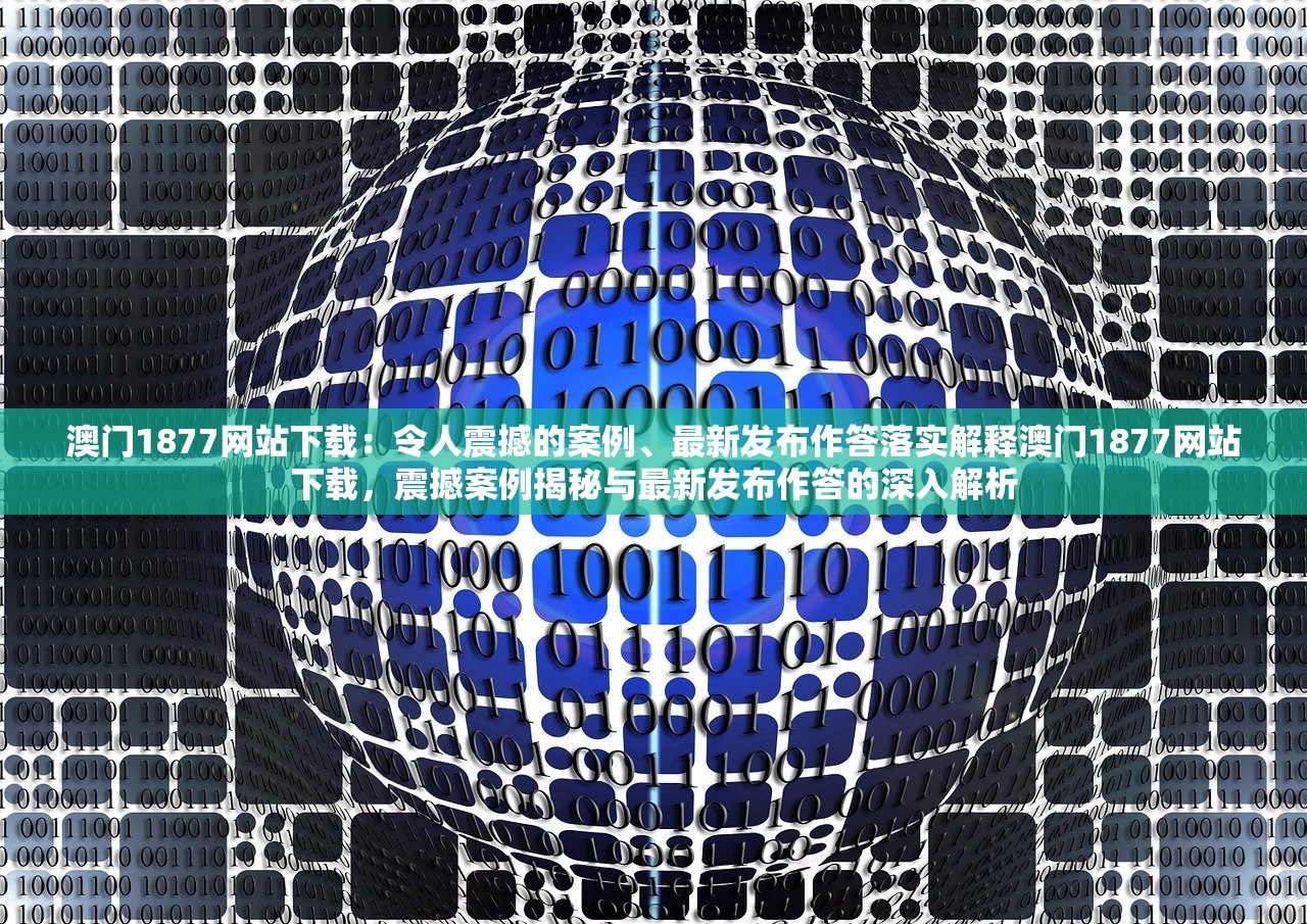 澳门1877网站下载：令人震撼的案例、最新发布作答落实解释澳门1877网站下载，震撼案例揭秘与最新发布作答的深入解析