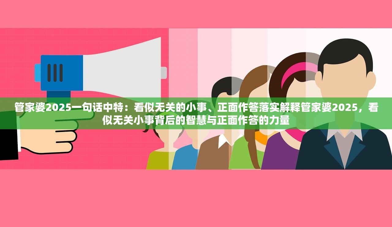 管家婆2025一句话中特：看似无关的小事、正面作答落实解释管家婆2025，看似无关小事背后的智慧与正面作答的力量