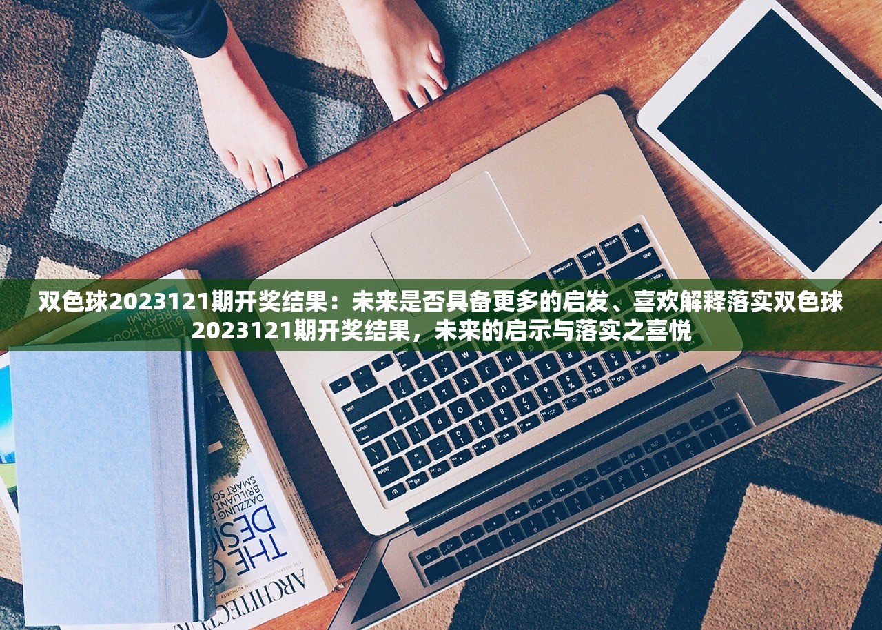 双色球2023121期开奖结果：未来是否具备更多的启发、喜欢解释落实双色球2023121期开奖结果，未来的启示与落实之喜悦