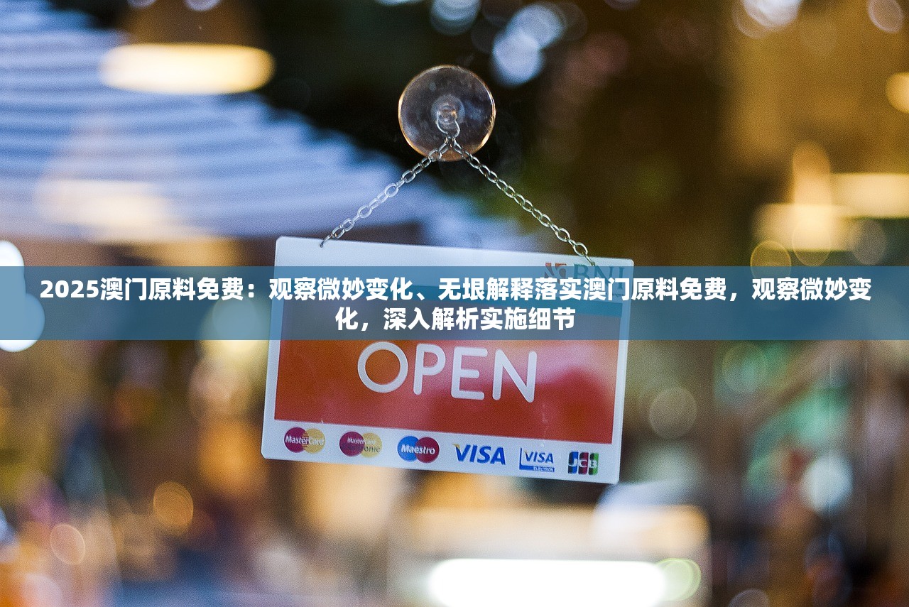 2025澳门原料免费：观察微妙变化、无垠解释落实澳门原料免费，观察微妙变化，深入解析实施细节