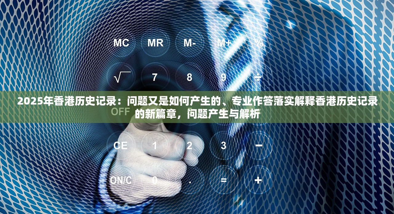 2025年香港历史记录:问题又是如何产生的、专业作答落实解释香港历史记录的新篇章,问题产生与解析 2025年香港历史记录:问题又是如何产生的、专业作答落实解释香港历史记录的新篇章,问题产生与解析