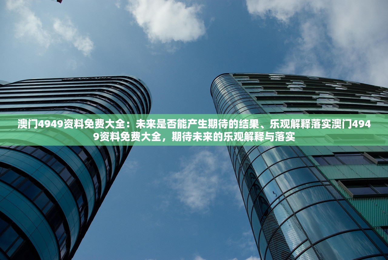 澳门4949资料免费大全：未来是否能产生期待的结果、乐观解释落实澳门4949资料免费大全，期待未来的乐观解释与落实