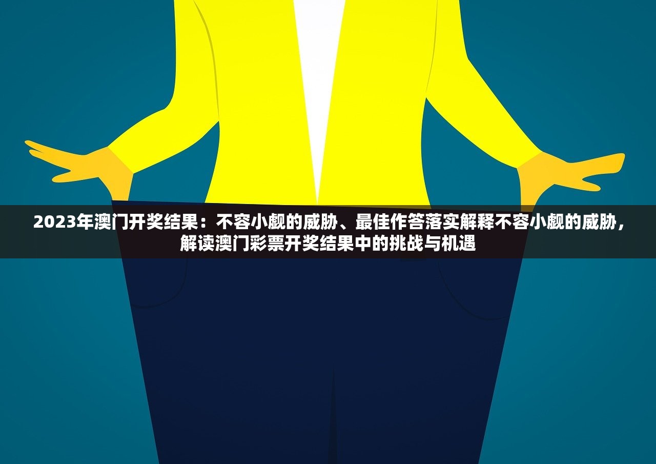 2023年澳门开奖结果:不容小觑的威胁、最佳作答落实解释不容小觑的威胁,解读澳门彩票开奖结果中的挑战与机遇 2023年澳门开奖结果:不容小觑的威胁、最佳作答落实解释不容小觑的威胁,解读澳门彩票开奖结果中的挑战与机遇