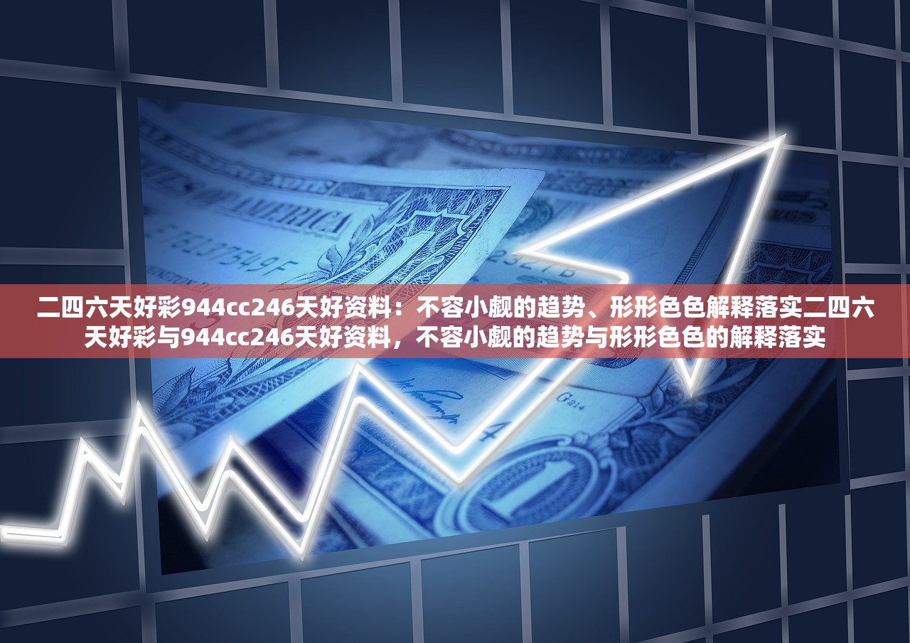 二四六天好彩944cc246天好资料：不容小觑的趋势、形形色色解释落实二四六天好彩与944cc246天好资料，不容小觑的趋势与形形色色的解释落实