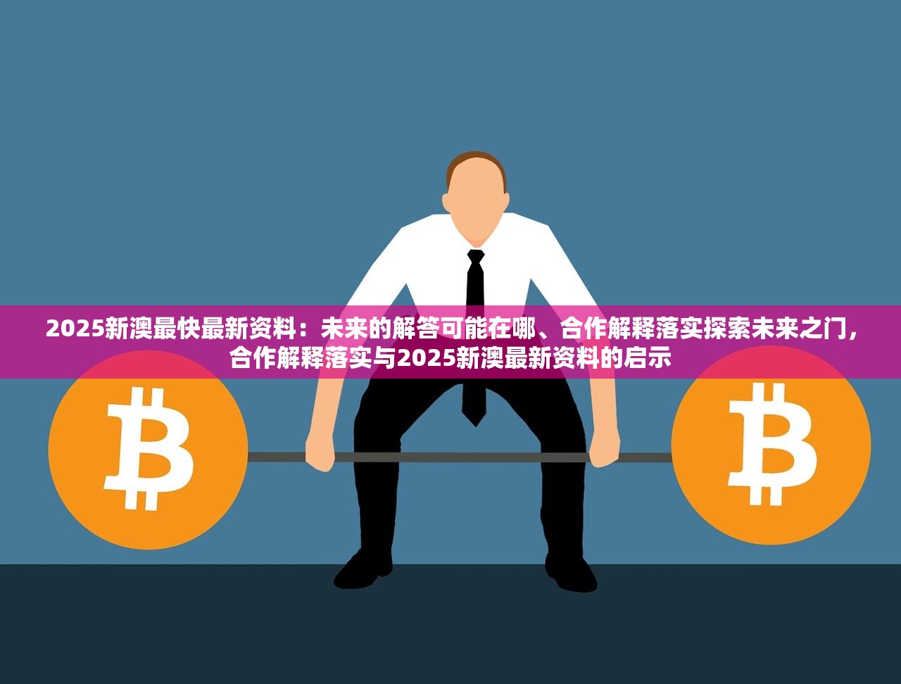 2025新澳最快最新资料：未来的解答可能在哪、合作解释落实探索未来之门，合作解释落实与2025新澳最新资料的启示