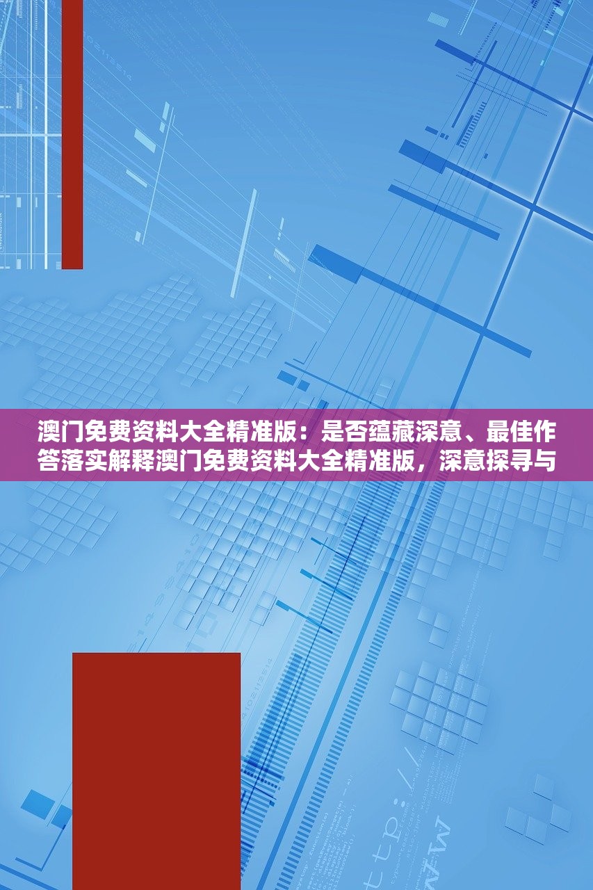 澳门免费资料大全精准版：是否蕴藏深意、最佳作答落实解释澳门免费资料大全精准版，深意探寻与最佳作答解读