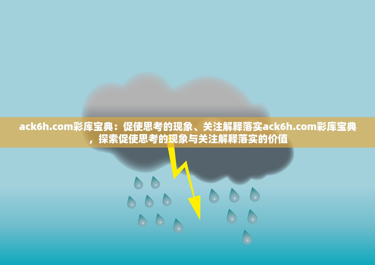ack6h.com彩库宝典：促使思考的现象、关注解释落实ack6h.com彩库宝典，探索促使思考的现象与关注解释落实的价值