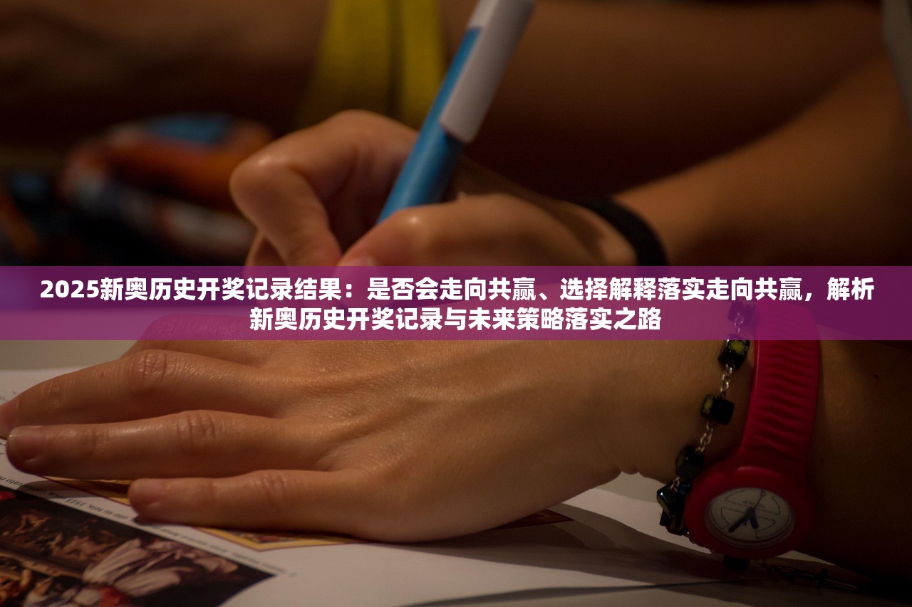 2025新奥历史开奖记录结果：是否会走向共赢、选择解释落实走向共赢，解析新奥历史开奖记录与未来策略落实之路