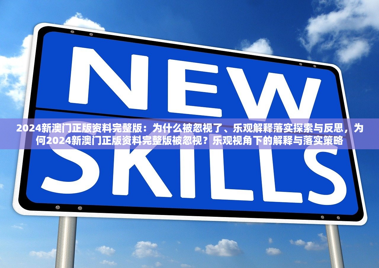 2024新澳门正版资料完整版:为什么被忽视了、乐观解释落实探索与反思,为何2024新澳门正版资料完整版被忽视?乐观视角下的解释与落实策略 2024新澳门正版资料完整版:为什么被忽视了、乐观解释落实探索与反思,为何2024新澳门正版资料完整版被忽视?乐观视角下的解释与落实策略