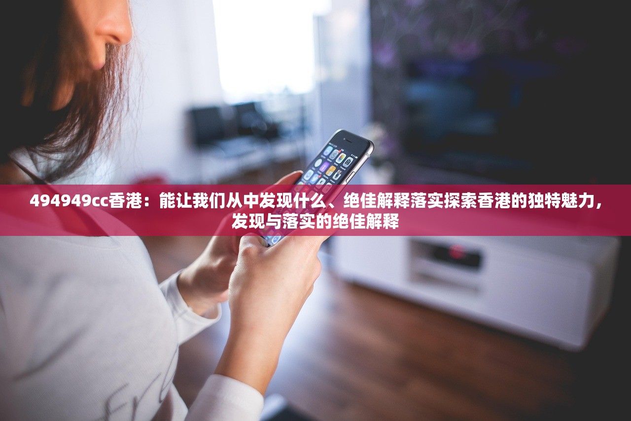 494949cc香港：能让我们从中发现什么、绝佳解释落实探索香港的独特魅力，发现与落实的绝佳解释