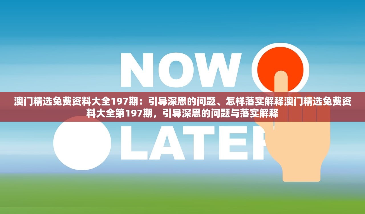 澳门精选免费资料大全197期：引导深思的问题、怎样落实解释澳门精选免费资料大全第197期，引导深思的问题与落实解释