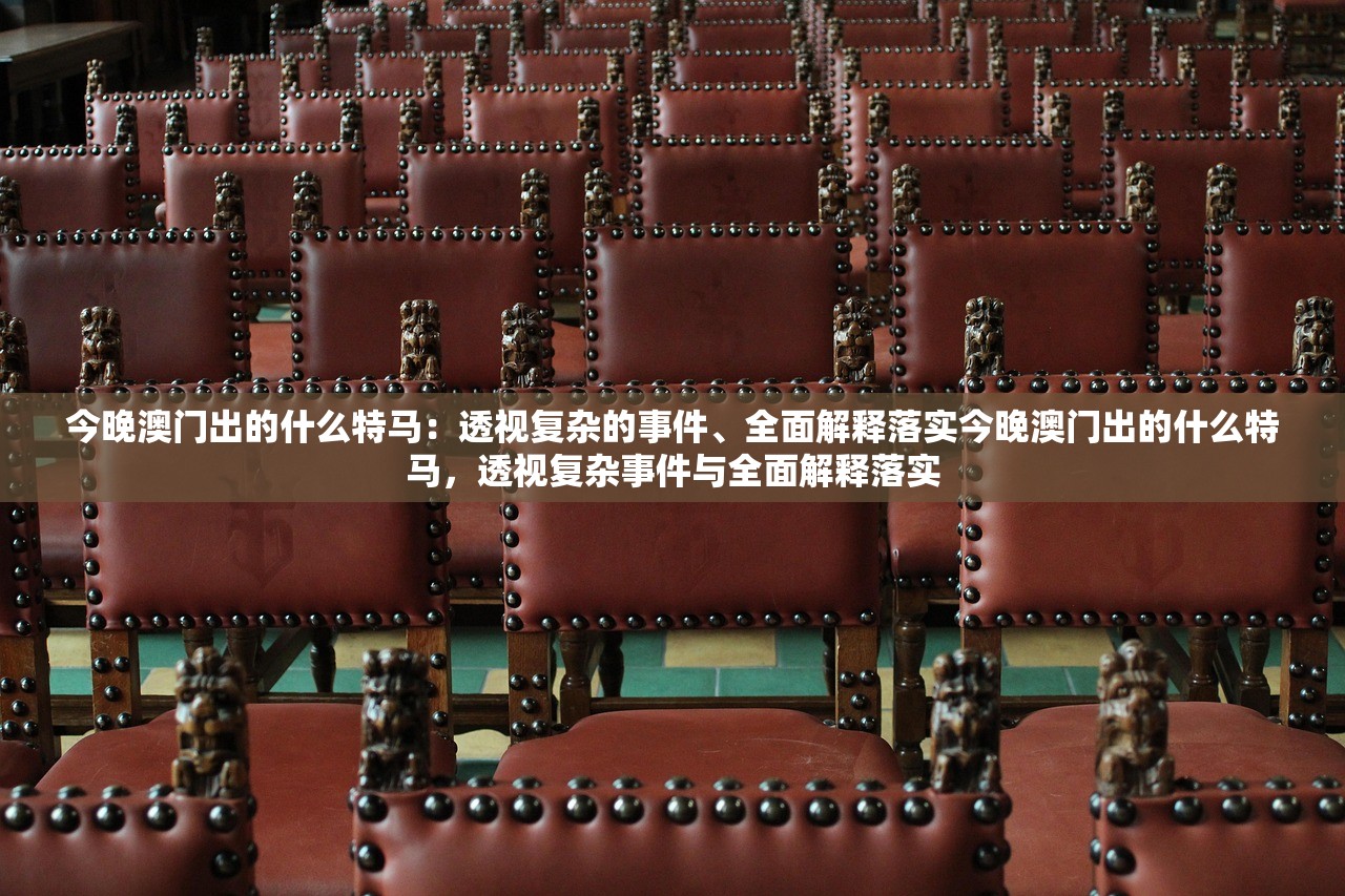 今晚澳门出的什么特马：透视复杂的事件、全面解释落实今晚澳门出的什么特马，透视复杂事件与全面解释落实