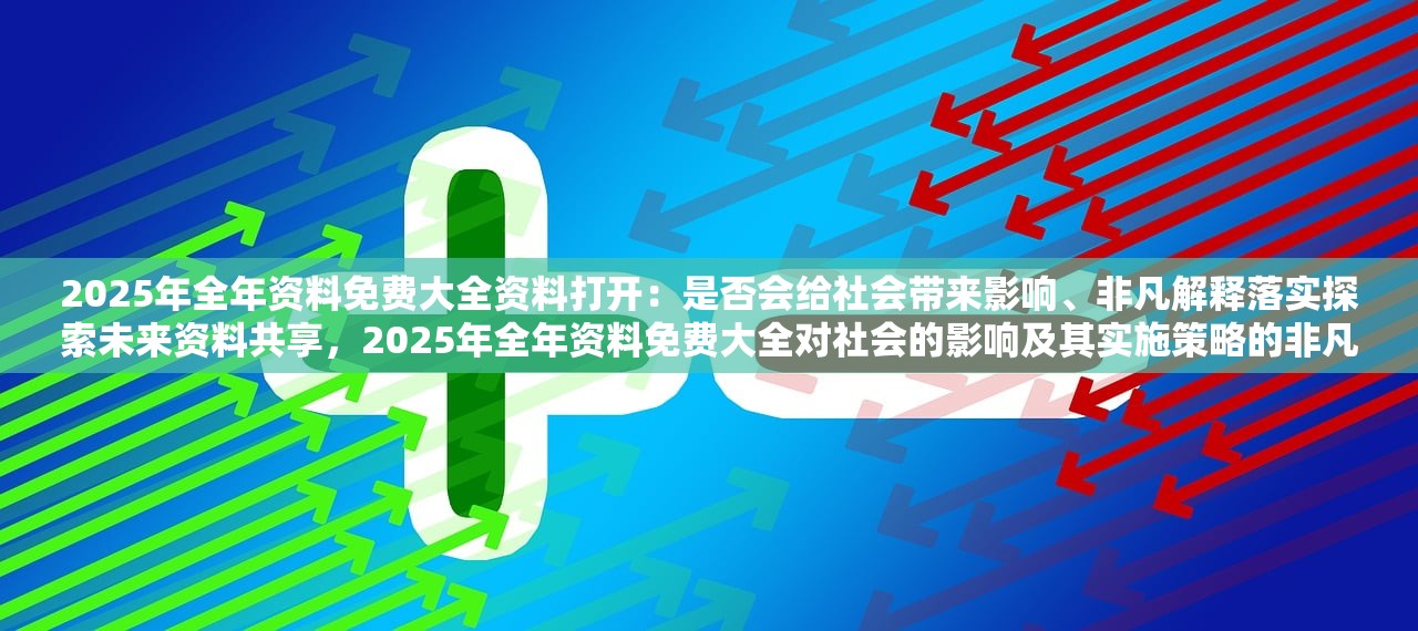 2025年全年资料免费大全资料打开：是否会给社会带来影响、非凡解释落实探索未来资料共享，2025年全年资料免费大全对社会的影响及其实施策略的非凡解释